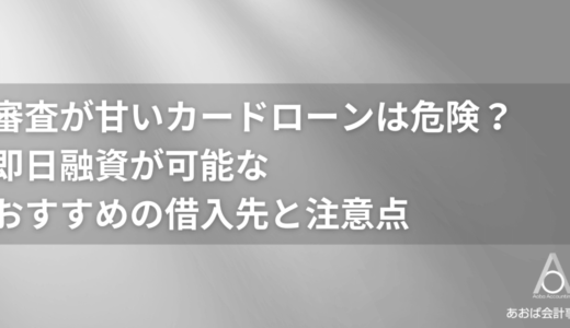 審査が甘いカードローンは危険？即日融資が可能なおすすめの借入先と注意点